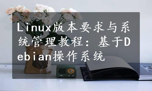 Linux版本要求与系统管理教程：基于Debian操作系统