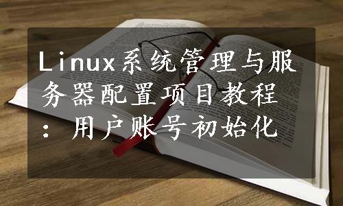 Linux系统管理与服务器配置项目教程：用户账号初始化