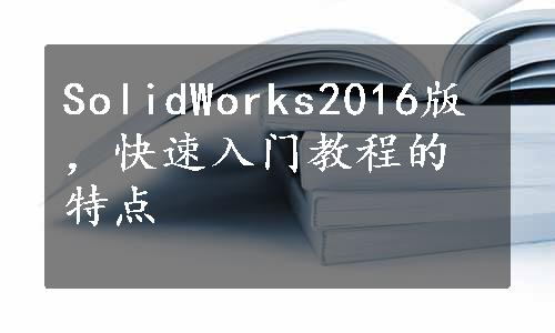 SolidWorks2016版，快速入门教程的特点