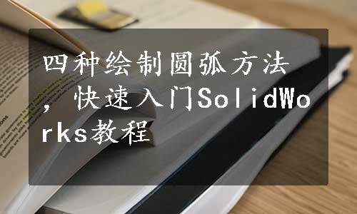 四种绘制圆弧方法，快速入门SolidWorks教程