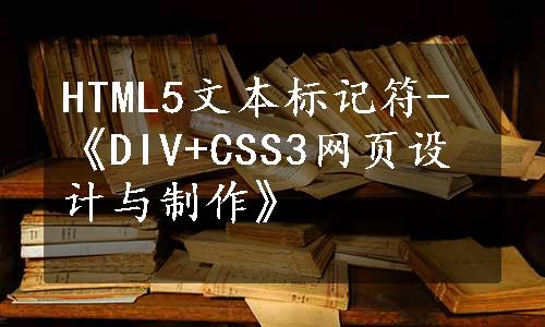 HTML5文本标记符-《DIV+CSS3网页设计与制作》