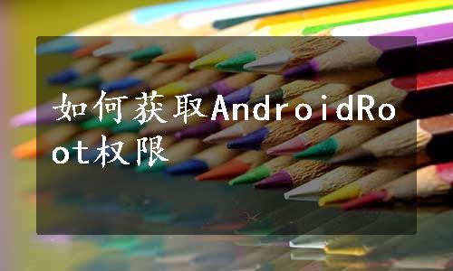 如何获取AndroidRoot权限