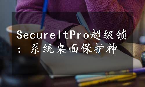 SecureItPro超级锁：系统桌面保护神