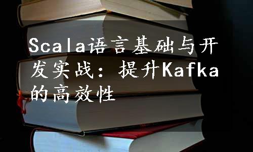 Scala语言基础与开发实战：提升Kafka的高效性