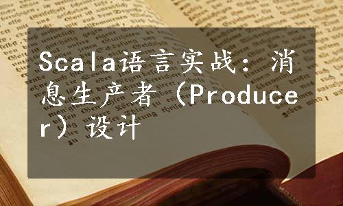 Scala语言实战：消息生产者（Producer）设计