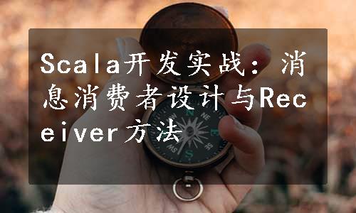 Scala开发实战：消息消费者设计与Receiver方法