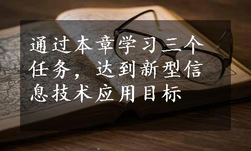 通过本章学习三个任务，达到新型信息技术应用目标