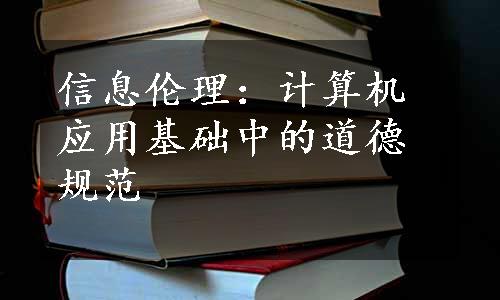 信息伦理：计算机应用基础中的道德规范