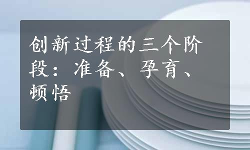 创新过程的三个阶段：准备、孕育、顿悟