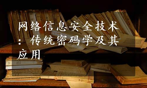 网络信息安全技术：传统密码学及其应用