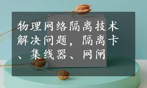 物理网络隔离技术解决问题，隔离卡、集线器、网闸