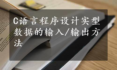 C语言程序设计实型数据的输入/输出方法