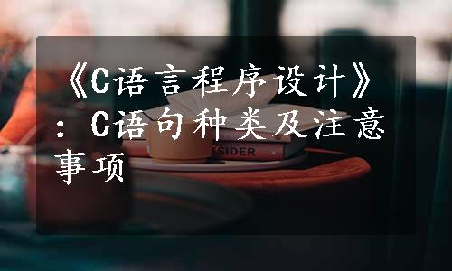 《C语言程序设计》：C语句种类及注意事项