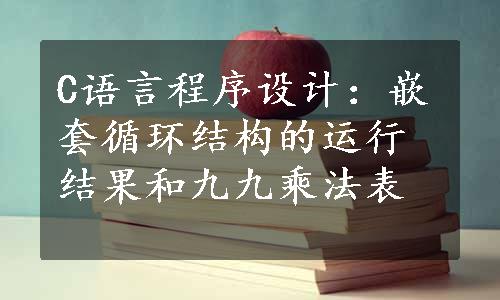 C语言程序设计：嵌套循环结构的运行结果和九九乘法表