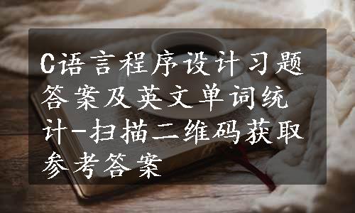 C语言程序设计习题答案及英文单词统计-扫描二维码获取参考答案