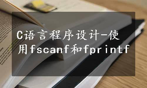 C语言程序设计-使用fscanf和fprintf