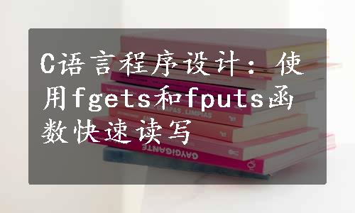 C语言程序设计：使用fgets和fputs函数快速读写