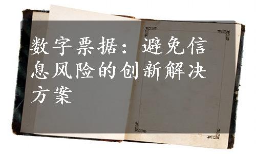 数字票据：避免信息风险的创新解决方案