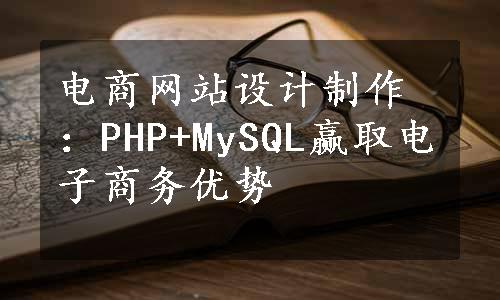 电商网站设计制作：PHP+MySQL赢取电子商务优势