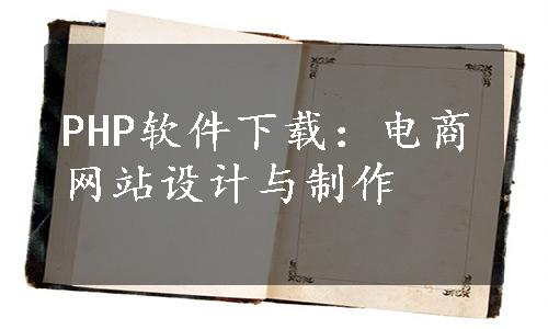 PHP软件下载：电商网站设计与制作