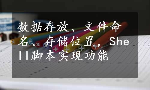 数据存放、文件命名、存储位置，Shell脚本实现功能