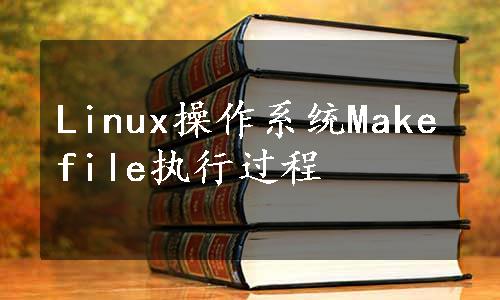 Linux操作系统Makefile执行过程