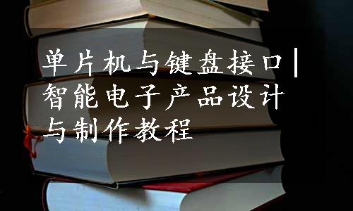 单片机与键盘接口|智能电子产品设计与制作教程