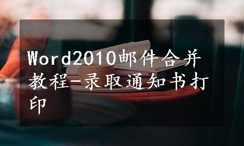 Word2010邮件合并教程-录取通知书打印