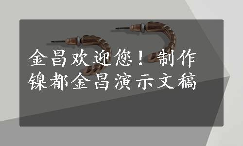 金昌欢迎您！制作镍都金昌演示文稿