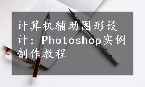 计算机辅助图形设计：Photoshop实例制作教程