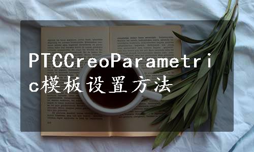 PTCCreoParametric模板设置方法