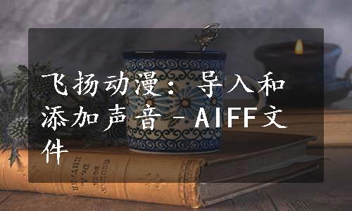 飞扬动漫：导入和添加声音–AIFF文件