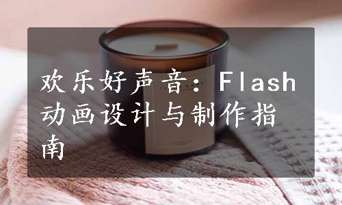 欢乐好声音：Flash动画设计与制作指南