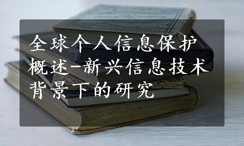 全球个人信息保护概述-新兴信息技术背景下的研究