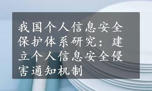 我国个人信息安全保护体系研究：建立个人信息安全侵害通知机制