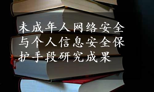 未成年人网络安全与个人信息安全保护手段研究成果