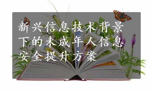 新兴信息技术背景下的未成年人信息安全提升方案