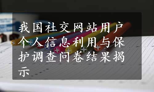 我国社交网站用户个人信息利用与保护调查问卷结果揭示