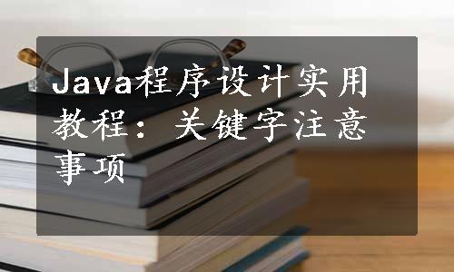 Java程序设计实用教程：关键字注意事项