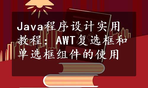 Java程序设计实用教程：AWT复选框和单选框组件的使用