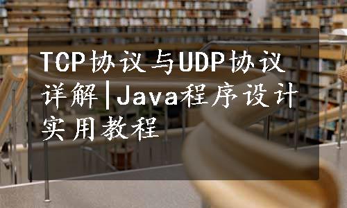 TCP协议与UDP协议详解|Java程序设计实用教程