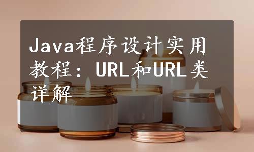 Java程序设计实用教程：URL和URL类详解