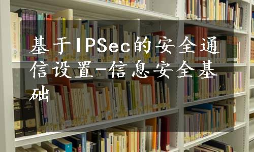 基于IPSec的安全通信设置-信息安全基础