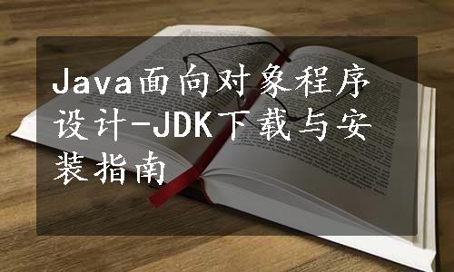 Java面向对象程序设计-JDK下载与安装指南