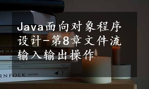 Java面向对象程序设计-第8章文件流输入输出操作