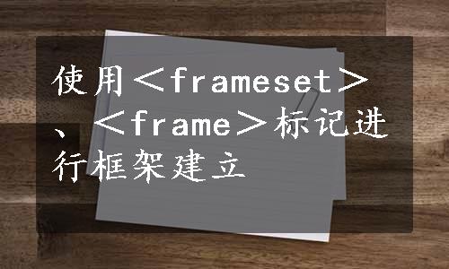 使用＜frameset＞、＜frame＞标记进行框架建立