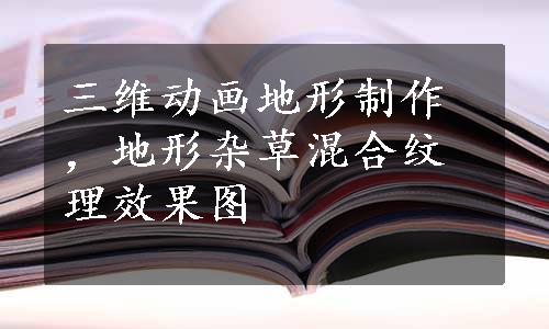 三维动画地形制作，地形杂草混合纹理效果图