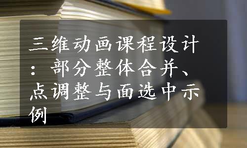 三维动画课程设计：部分整体合并、点调整与面选中示例