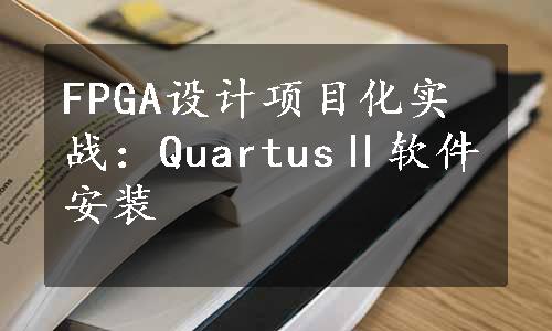 FPGA设计项目化实战：QuartusⅡ软件安装