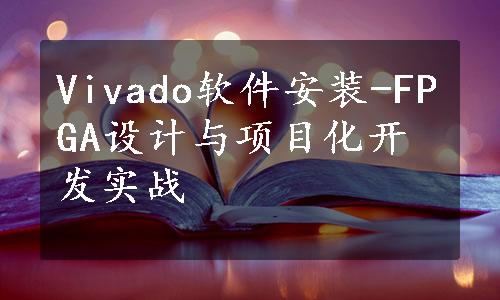 Vivado软件安装-FPGA设计与项目化开发实战